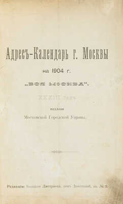 Адрес-календарь г. Москвы на 1904 г. «Вся Москва». XXXIII год. М., 1904.